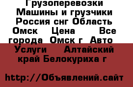 Грузоперевозки.Машины и грузчики.Россия.снг,Область.Омск. › Цена ­ 1 - Все города, Омск г. Авто » Услуги   . Алтайский край,Белокуриха г.